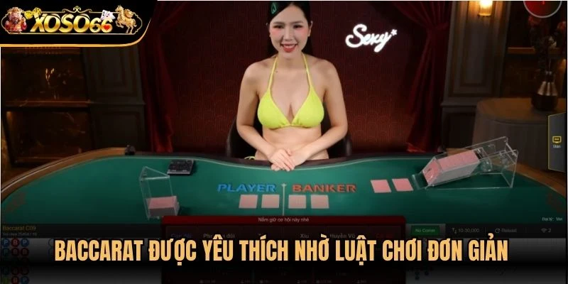 Baccarat được yêu thích nhờ luật chơi đơn giản và tính sát phạt cao